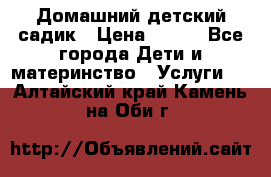 Домашний детский садик › Цена ­ 120 - Все города Дети и материнство » Услуги   . Алтайский край,Камень-на-Оби г.